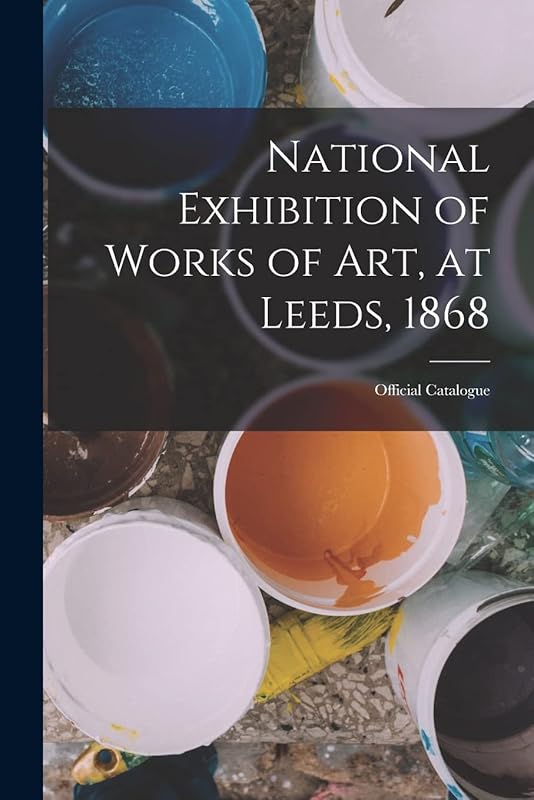 National Exhibition of Works of Art, at Leeds, 1868: Official Catalogue by Anonymous