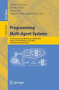 Programming Multi-Agent Systems: Third International Workshop, ProMAS 2005, Utrecht, The Netherlands, July 26, 2005, Revised and Invited Papers (Lecture Notes in Computer Science, 3862) by Rafael H. Bordini