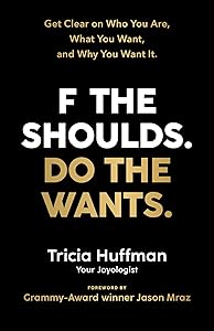 F the Shoulds. Do the Wants: Get Clear on Who You Are, What You Want, and Why You Want It. by Tricia Huffman