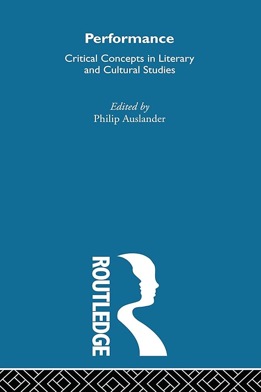 Performance: Critical Concepts in Literary and Cultural Studies by Philip Auslander
