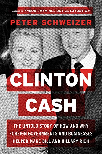 Clinton Cash: The Untold Story of How and Why Foreign Governments and Businesses Helped Make Bill and Hillary Rich by Peter Schweizer