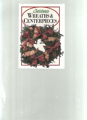 Christmas Wreaths & Centerpieces: How to Create, Design, and Make Them