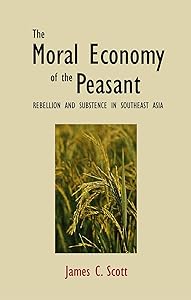 The Moral Economy of the Peasant: Rebellion and Subsistence in Southeast Asia