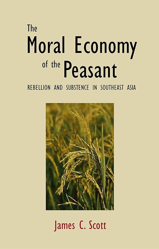 The Moral Economy of the Peasant: Rebellion and Subsistence in Southeast Asia by James C. Scott