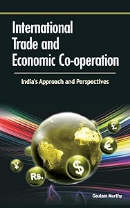 International Trade and Economic Co-operation: India's Approach and Perspectives by Gautam Murthy