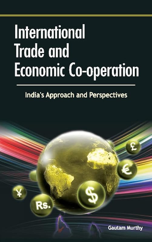 International Trade and Economic Co-operation: India's Approach and Perspectives by Gautam Murthy