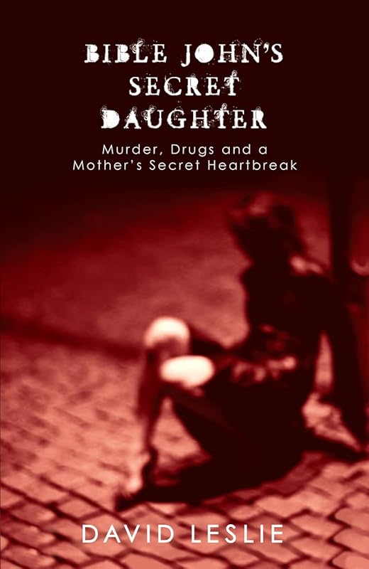 Bible John's Secret Daughter: Murder, Drugs and a Mother's Secret Heartbreak by David Leslie