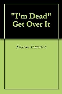 "I'm Dead" Get Over It by Sharon Emerick