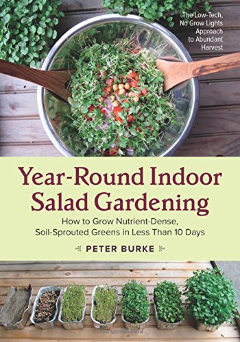 Year-Round Indoor Salad Gardening: How to Grow Nutrient-Dense, Soil-Sprouted Greens in Less Than 10 days by Peter Burke