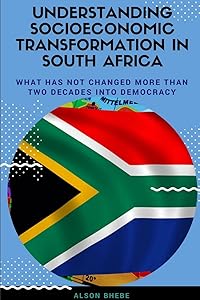 Understanding Socioeconomic Transformation in South Africa - What has not changed two decades into democracy by Alson Bhebe