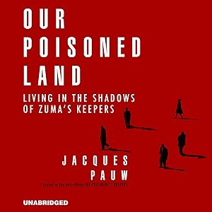 Our Poisoned Land: Living in the Shadows of Zuma’s Keepers by Jacques Pauw