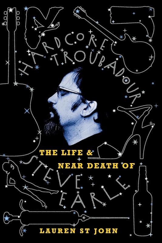 Hardcore Troubadour: The Life and Near Death of Steve Earle by Lauren St John