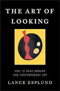 The Art of Looking: How to Read Modern and Contemporary Art by Lance Esplund