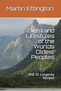 Diets and Lifestyles of the Worlds Oldest Peoples: And 32 Longevity Recipes (The Longevity and Immortality Series) by Martin Ettington