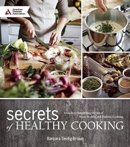 Secrets of Healthy Cooking: A Guide to Simplifying the Art of Heart Healthy and Diabetic Cooking by Barbara Seelig-Brown