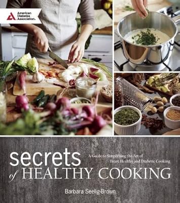 Secrets of Healthy Cooking: A Guide to Simplifying the Art of Heart Healthy and Diabetic Cooking