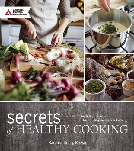 Secrets of Healthy Cooking: A Guide to Simplifying the Art of Heart Healthy and Diabetic Cooking by Barbara Seelig-Brown