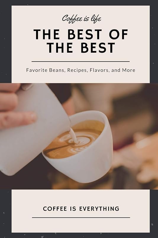 Coffee is Life, The Best of the Best, Favorite Beans, Recipes, Flavors, and More: Coffee is Everything by Journal Journey