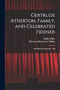 Gertrude Atherton, Family, and Celebrated Friends: Oral History Transcript / 198 by Florence Atherton Ive Dickey