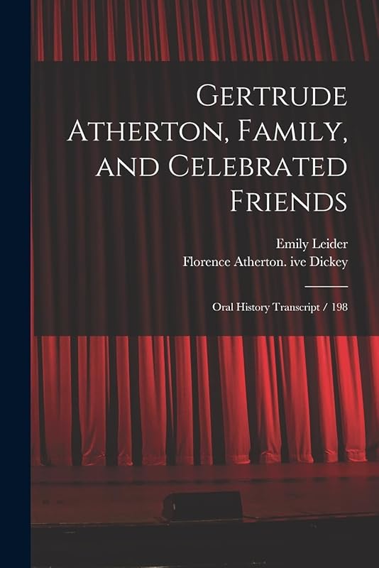 Gertrude Atherton, Family, and Celebrated Friends: Oral History Transcript / 198 by Florence Atherton Ive Dickey