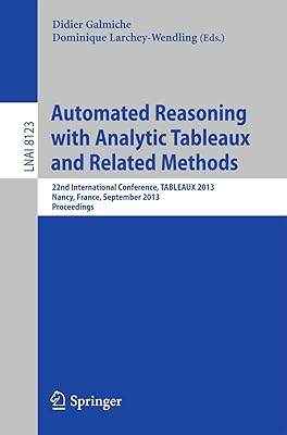 Automated Reasoning with Analytic Tableaux and Related Methods: 22nd International Conference, TABLEAUX 2013, Nancy, France, September 16-19, 2013, ... (Lecture Notes in Artificial Intelligence)