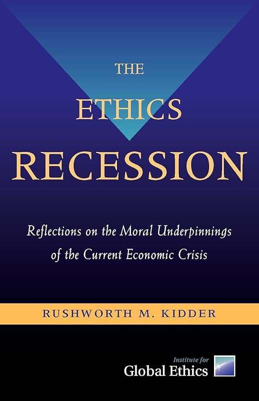 The Ethics Recession: Reflections on the Moral Underpinnings of the Current Economic Crisis by Rushworth M. Kidder