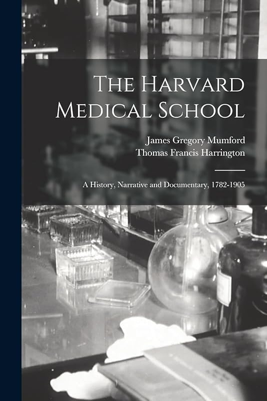 The Harvard Medical School: A History, Narrative and Documentary, 1782-1905 by James Gregory Mumford