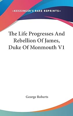 The Life Progresses And Rebellion Of James, Duke Of Monmouth V1