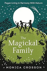 The Magickal Family: Pagan Living in Harmony with Nature by Monica Crosson