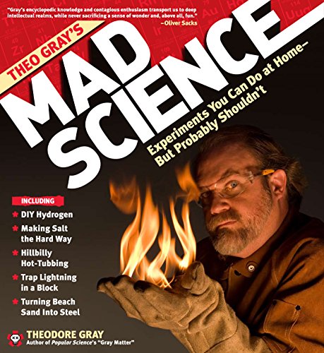 Theo Gray's Mad Science: Experiments You Can Do At Home - But Probably Shouldn't by Theodore Gray