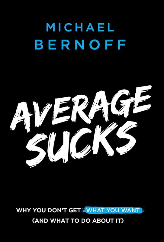 Average Sucks: Why You Don't Get What You Want (And What to Do About It) by Michael Bernoff
