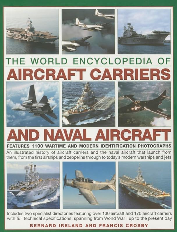 The World Encyclopedia of Aircraft Carriers and Naval Aircraft: An Illustrated History Of Aircraft Carriers And The Naval Aircraft That Launch From ... Wartime And Modern Identification Photographs by Bernard Ireland