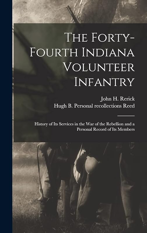 The Forty-Fourth Indiana Volunteer Infantry: History of Its Services in the War of the Rebellion and a Personal Record of Its Members by John H 1830- Rerick