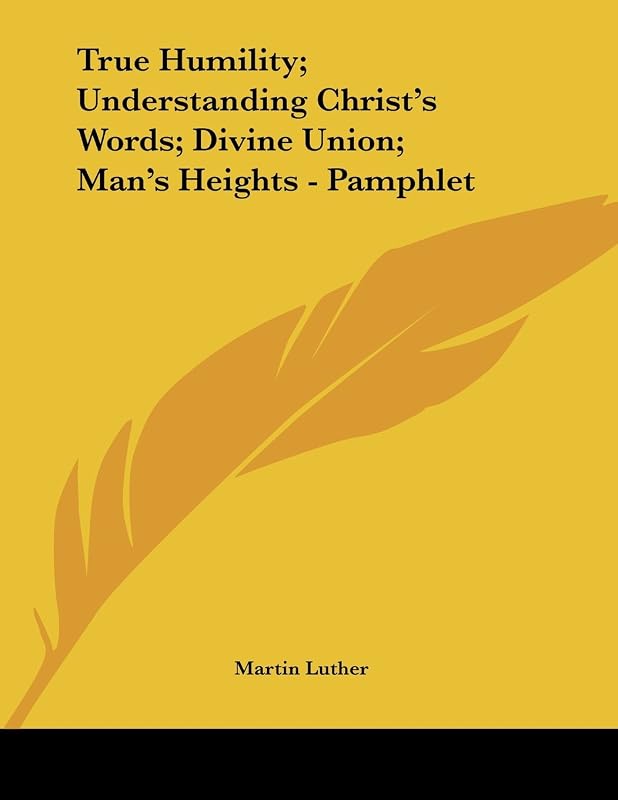 True Humility; Understanding Christ's Words; Divine Union; Man's Heights by Martin Luther