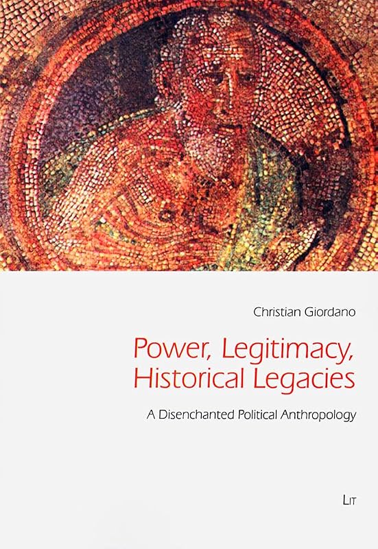 Power, Legitimacy, Historical Legacies: A Disenchanted Political Anthropology (43) (Freiburg Studies in Social Anthropology / Freiburger Sozialanthropologische Studien) by Christian Giordano