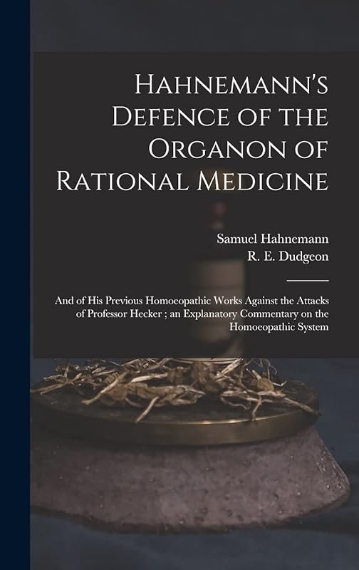 Hahnemann's Defence of the Organon of Rational Medicine: and of His Previous Homoeopathic Works Against the Attacks of Professor Hecker; an Explanatory Commentary on the Homoeopathic System by Samuel 1755-1843 Hahnemann