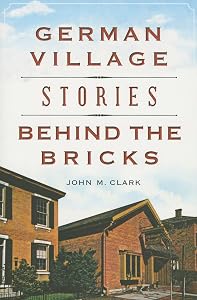 German Village Stories Behind the Bricks (Landmarks) by John M. Clark