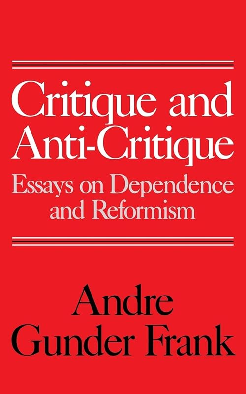 Critique and Anti-Critique: Essays on Dependence and Reformism by Andre Gunder Frank