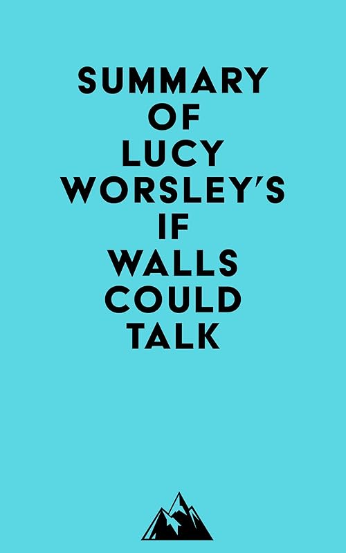Summary of Lucy Worsley's If Walls Could Talk by Everest Media