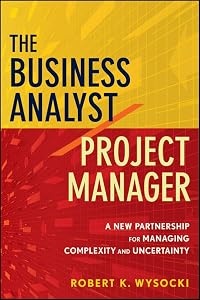 The Business Analyst / Project Manager: A New Partnership for Managing Complexity and Uncertainty