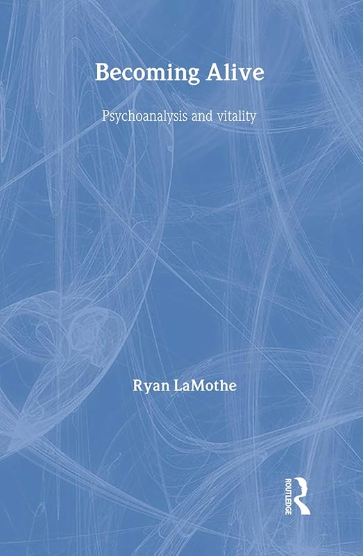 Becoming Alive: Psychoanalysis and Vitality by Ryan Lamothe