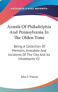 Annals Of Philadelphia And Pennsylvania In The Olden Time: Being A Collection Of Memoirs, Anecdote And Incidents Of The City And Its Inhabitants V2 by John F Watson