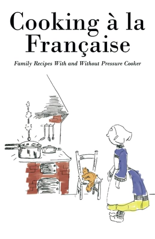 Cooking á la Française: Family Recipes With and Without Pressure Cooker by Anonymous