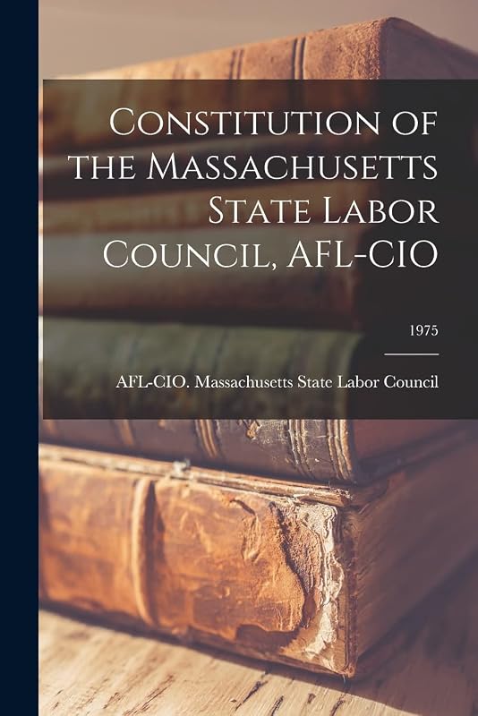 Constitution of the Massachusetts State Labor Council, AFL-CIO; 1975 by Afl-Cio Massachusetts State Labor Co