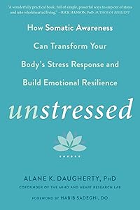 Unstressed: How Somatic Awareness Can Transform Your Body's Stress Response and Build Emotional Resilience by Alane K. Daugherty PhD