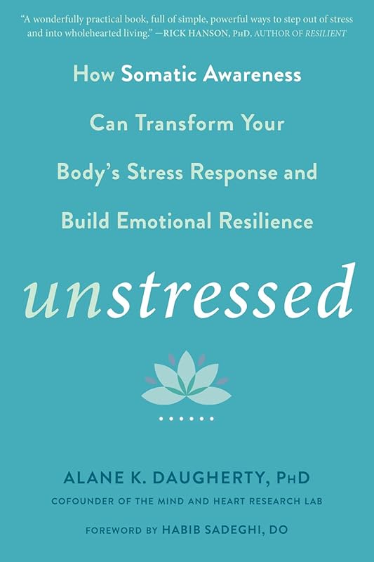 Unstressed: How Somatic Awareness Can Transform Your Body's Stress Response and Build Emotional Resilience by Alane K. Daugherty PhD