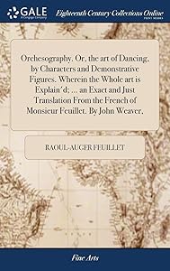 Orchesography. Or, the art of Dancing, by Characters and Demonstrative Figures. Wherein the Whole art is Explain'd; ... an Exact and Just Translation ... French of Monsieur Feuillet. By John Weaver, by Raoul-Auger Feuillet
