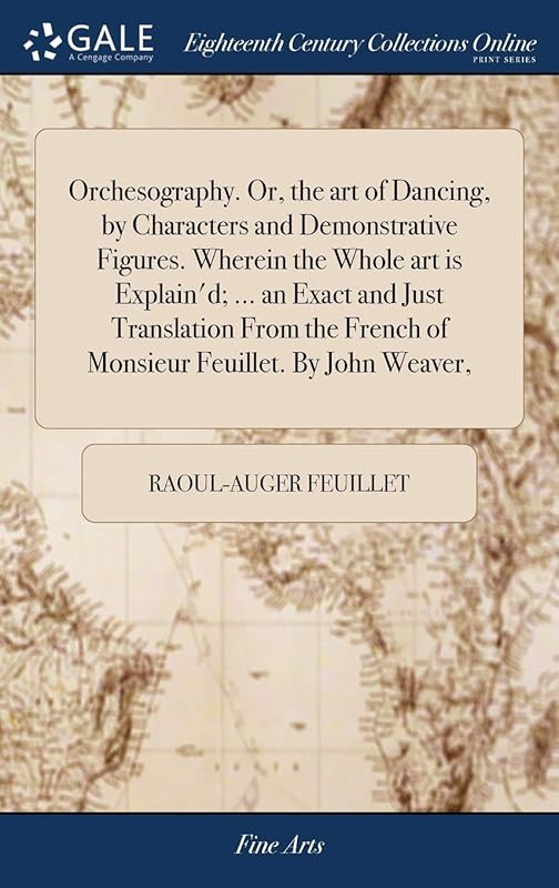 Orchesography. Or, the art of Dancing, by Characters and Demonstrative Figures. Wherein the Whole art is Explain'd; ... an Exact and Just Translation ... French of Monsieur Feuillet. By John Weaver, by Raoul-Auger Feuillet