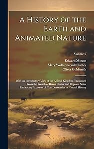 A History of the Earth and Animated Nature: With an Introductory View of the Animal Kingdom Translated From the French of Baron Cuvier and Copious ... New Discoveries in Natural History; Volume 2