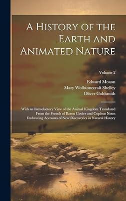 A History of the Earth and Animated Nature: With an Introductory View of the Animal Kingdom Translated From the French of Baron Cuvier and Copious ... New Discoveries in Natural History; Volume 2